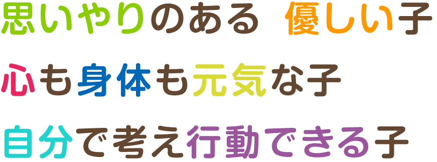 思いやりのある　優しい子 心も身体も元気な子 自分で考え行動できる子